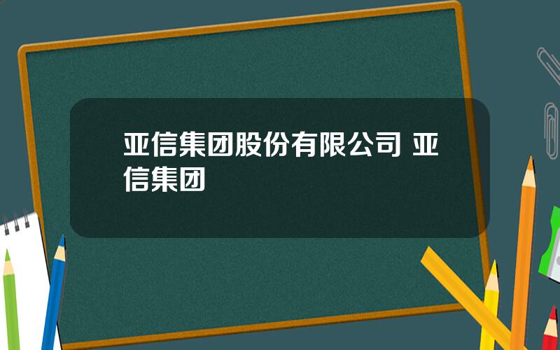 亚信集团股份有限公司 亚信集团